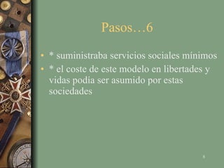 Pasos…6  * suministraba servicios sociales mínimos * el coste de este modelo en libertades y vidas podía ser asumido por estas sociedades 