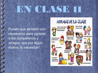 EN CLASE II
●
Puesto que también son
necesarios para agradar
a los compañeros y
amigos, que por algún
motivo, lo necesitan”
 