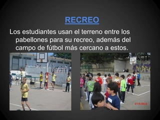 RECREO
Los estudiantes usan el terreno entre los
  pabellones para su recreo, además del
  campo de fútbol más cercano a estos.
 