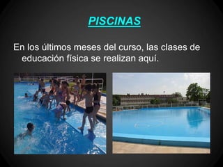 PISCINAS

En los últimos meses del curso, las clases de
 educación física se realizan aquí.
 