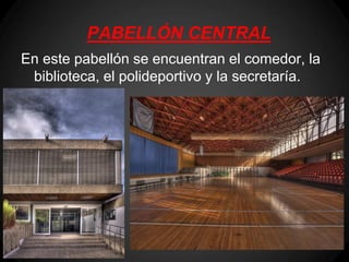 PABELLÓN CENTRAL
En este pabellón se encuentran el comedor, la
 biblioteca, el polideportivo y la secretaría.
 