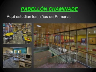 PABELLÓN CHAMINADE
Aquí estudian los niños de Primaria.
 