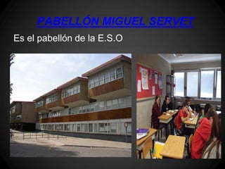PABELLÓN MIGUEL SERVET
Es el pabellón de la E.S.O
 