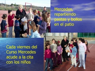 Mercedes,
                   repartiendo
                   pastas y bollos
                   en el patio




Cada viernes del
Curso Mercedes
acude a la cita
con los niños
 