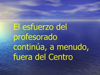 El esfuerzo del
profesorado
continúa, a menudo,
fuera del Centro
 