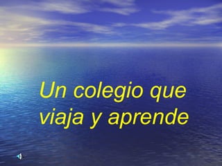 Un colegio que
viaja y aprende
 