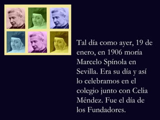Tal día como ayer, 19 de enero, en 1906 moría Marcelo Spínola en Sevilla. Era su día y así lo celebramos en el colegio junto con Celia Méndez. Fue el día de los Fundadores. 