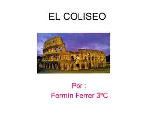 EL COLISEO
Por :
Fermín Ferrer 3ºC
 