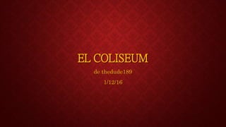 EL COLISEUM
de thedude189
1/12/16
 