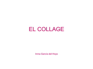 EL COLLAGE
Inma García del Hoyo
 