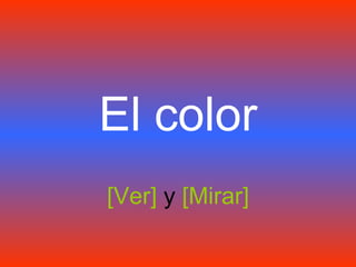 El color [Ver]  y  [Mirar] 