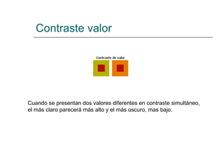 Contraste valor Cuando se presentan dos valores diferentes en contraste simultáneo, el más claro parecerá más alto y el más oscuro, mas bajo.  