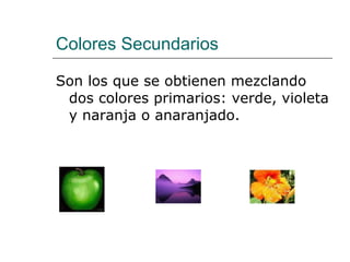 Colores Secundarios Son los que se obtienen mezclando dos colores primarios: verde, violeta y naranja o anaranjado. 