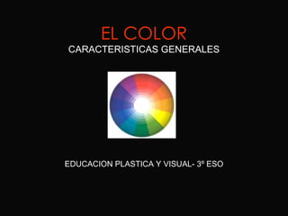 EL COLOR CARACTERISTICAS GENERALES EDUCACION PLASTICA Y VISUAL- 3º ESO 