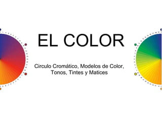 EL COLOR
Circulo Cromático, Modelos de Color,
       Tonos, Tintes y Matices
 