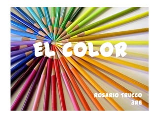 EL COLOR
     Rosario Trucco
                3re
 