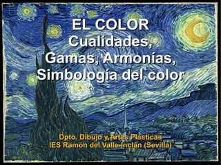 EL COLOR
   Cualidades,
 Gamas, Armonías,
Simbología del color


    Dpto. Dibujo y Artes Plásticas
 IES Ramón del Valle-Inclán (Sevilla)
 