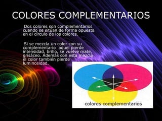 COLORES COMPLEMENTARIOS
  Dos colores son complementarios
 cuando se sitúan de forma opuesta
 en el círculo de los colores...
