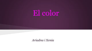 El color 
Ariadna i Xenia 
 