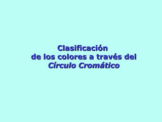 ClasificaciónClasificación
de los colores a través delde los colores a través del
Círculo CromáticoCírculo Cromático
 