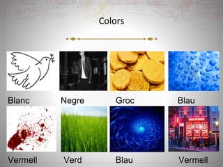 Colors
Blanc Negre Groc Blau
Vermell Verd Blau Vermell
 