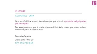 EL COLOR
ELS PERFILS - CMYK
Haurem d’utilitzar aquest format sempre que el nostre producte estigui pensat
per ser imprès.
Per assegurar-nos que el nostre document tindrà els colors que volem podem
escollir el perfil al crear l’arxiu.
Formats d’arxius:
JPEG, JPG, PNG, GIF
TIFF, EPS, PDF, BMP
 