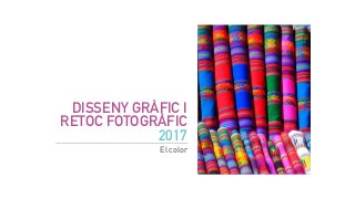 DISSENY GRÀFIC I
RETOC FOTOGRÀFIC
2017
El color
 