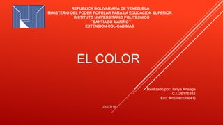 EL COLOR
REPUBLICA BOLIVARIANA DE VENEZUELA
MINISTERIO DEL PODER POPULAR PARA LA EDUCACION SUPERIOR
INSTITUTO UNIVERSITARIO POLITECNICO
¨´SANTIAGO MARIÑO´´
EXTENSION COL-CABIMAS
Realizado por: Tanya Arteaga
C.I.:26175382
Esc.:Arquitectura(41)
02/07/16
 