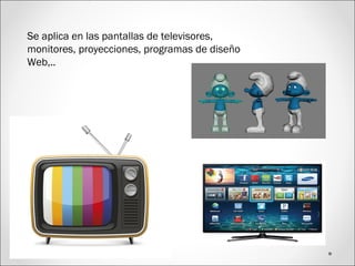 Se aplica en las pantallas de televisores,
monitores, proyecciones, programas de diseño
Web,..
 