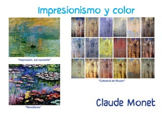 Impresionismo y color
Claude Monet
“Impresión, sol naciente”
“Nenúfares”
“Catedral de Rouen”
 
