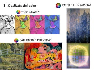 3- Qualitats del color TONO o MATIZ VALOR o LLUMINOSITAT SATURACIÓ o INTENSITAT 
