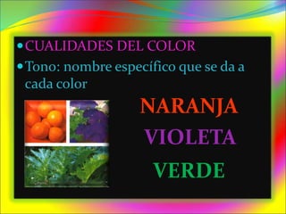 CUALIDADES DEL COLOR
Tono: nombre específico que se da a
cada color
NARANJA
VIOLETA
VERDE
 
