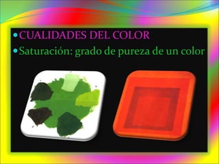 CUALIDADES DEL COLOR
Saturación: grado de pureza de un color
 