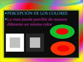 PERCEPCIÓN DE LOS COLORES
La vista puede percibir de manera
diferente un mismo color
 