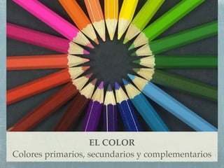 EL COLOR
Colores primarios, secundarios y complementarios
 