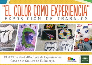 “el coloR comO expEriencIa”E X P O S I C I Ó N D E T R A B A J O S
13 al 19 de abril 2016. Sala de Exposisiones
Casa de la Cultura de El Saucejo.
 