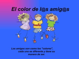 El color de l @ s amig @ s   Los amigos son como los &quot;colores&quot;,  cada uno es diferente y tiene su manera de ser. 