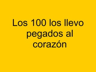 Los 100 los llevo pegados al corazón 