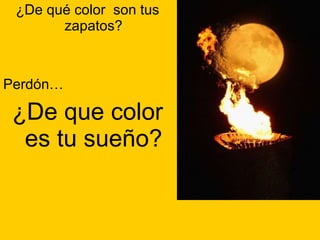 ¿De qué color  son tus zapatos? Perdón…  ¿De que color es tu sueño? 