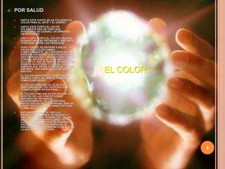 8POR SALUDHASTA ESTE PUNTO SE HA UTILIZADO EL COLOR PARA EL ARTE Y EL DISEÑO.HASTA ESTE PUNTO EL COLOR SOLAMENTE ERA UN TONO QUE AGRACIABA UN CUADRO, UN AMBIENTE, UN VESTUARIO.HASTA ESTE PUNTO EL COLOR CAUSABA SENSACIONES NO DEFINIDAS Y BASTANTE CONFUSAS ENTRE LAS PERSONAS.PERO CUANDO SE REFIERE A SALUD, LA VISION DEL COLOR CAMBIA COMPLETAMENTE. SE CONVIERTE EN UNA ENERGIA CREADORA O DESTRUCTIVA. EN UNA ENERGIA QUE CANALIZA EFECTOS EN DONDE Y EN QUIEN SE POZA MUCHO MAS ALLA DE LO QUE SE PIENSA, SE SIENTE DE MANERA ALEATORIA Y CASUAL. UNA ENERGIA QUE ACTUA A PESAR DE LO QUE CREAMOS. UNA ENERGIA CAPAZ DE SER DIRIJIDA.EL COLOR INVESTIGADO COMO SALUD ABARCA TANTO AL AMBITO HUMANO COMO CONSTRUIDO.EL COLOR COMO SALUD YA NO ES SIMPLEMENTE EL USO ESTETICO SINO TERAPEUTICO E INTENCIONAL.EL COLOR COMO SALUD ESCAPA DE LOS GUSTOS, DE LAS CONCEPCIONES ABSTRACTAS REVISADAS ANTERIORMENTE, DE LAS SINTESIS PSICOLOGICAS POCO DEFINIDAS, SINO ES USADO SEGÚN COMO SE MANIFIESTA EN FORMA NATURAL.RECORDEMOS QUE EL CIRCULO CROMATICO, EL ARBOL DE MUNSELL Y TANTAS Y TANTAS TEORIAS DEL COLOR, SOLO TRABAJAN MANIPULANDO EL COLOR EN PARAMETROS DE ARMONIA VISUAL, MAS NO COMO ENERGIAS DE RADIACION ELECTROMAGNETICAS QUE ES LO QUE EN REALIDAD SON.EL COLOR