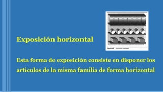 Exposición horizontal
Esta forma de exposición consiste en disponer los
artículos de la misma familia de forma horizontal
 
