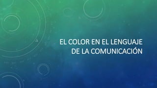 EL COLOR EN EL LENGUAJE 
DE LA COMUNICACIÓN 
 
