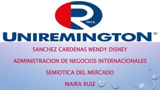 SANCHEZ CARDENAS WENDY DISNEY
ADMINISTRACION DE NEGOCIOS INTERNACIONALES
SEMIOTICA DEL MERCADO
MAIRA RUIZ
 