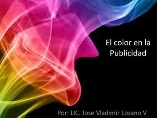 El color en la
Publicidad
Por: LIC. Jose Vladimir Lozano V
 