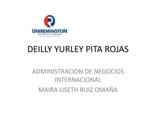 DEILLY YURLEY PITA ROJAS
ADMINISTRACION DE NEGOCIOS
INTERNACIONALES
MAIRA LISETH RUIZ OMAÑA
 