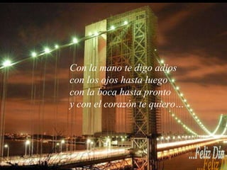 Con la mano te digo adios con los ojos hasta luego con la boca hasta pronto y con el corazón te quiero…   Feliz Día... 
