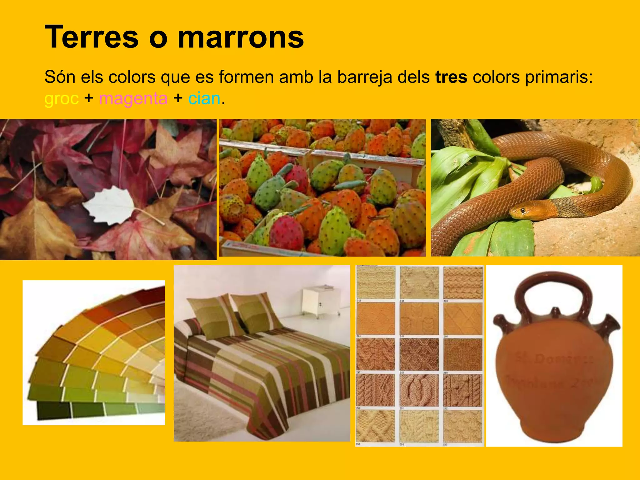 Terres o marrons
Són els colors que es formen amb la barreja dels tres colors primaris:
groc + magenta + cian.
 