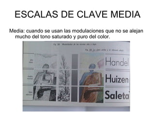 ESCALAS DE CLAVE MEDIA Media: cuando se usan las modulaciones que no se alejan mucho del tono saturado y puro del color. 