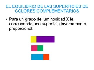 EL EQUILIBRIO DE LAS SUPERFICIES DE COLORES COMPLEMENTARIOS Para un grado de luminosidad X le corresponde una superficie inversamente proporcional. 