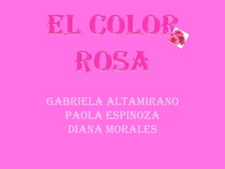 El Color ROSA Gabriela Altamirano Paola Espinoza Diana Morales 